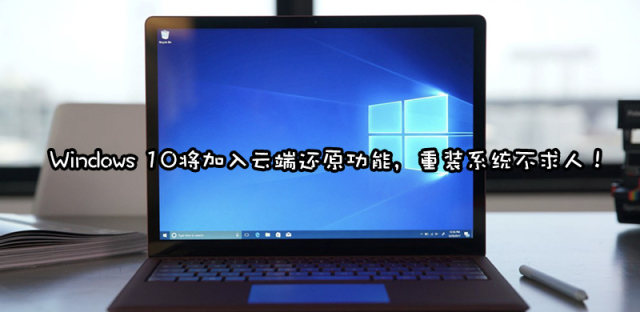 Windows 10加入云端重置功能，无需光驱和U盘也能重装系统