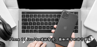 拳打华为脚踢三星,iPhone 11 Pro Max续航时间成功登顶