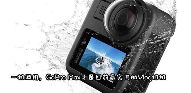独一无二的Vlog相机，GoPro MAX不仅仅是一台360度全景相机