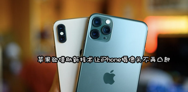 苹果新专利曝光，iPhone摄像头凸起情况有望得到改善