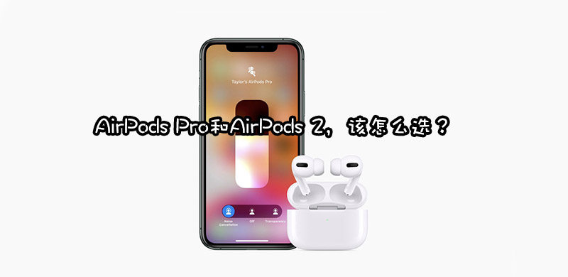 AirPods Pro和AirPods 2对比买哪个好，哪个更适合你？