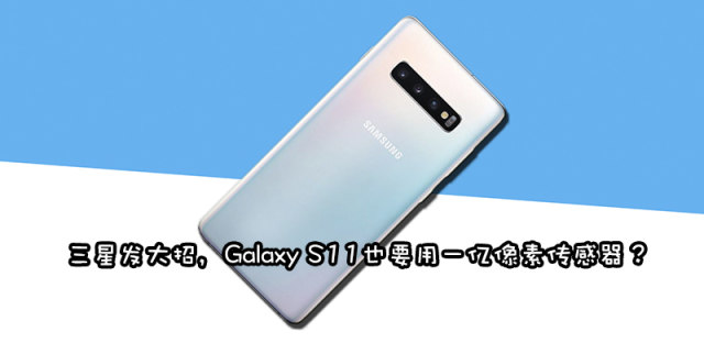 好东西自己用，三星Galaxy S11或将搭载第二代一亿像素传感器