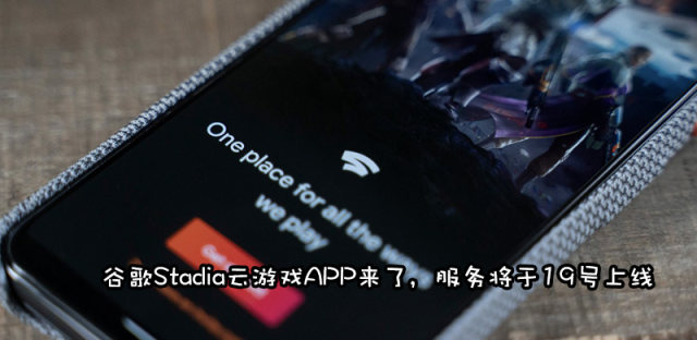 谷歌Stadia APP上线应用商城，云游戏服务蓄势待发