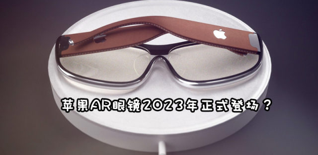 苹果AR眼镜上市时间泄露，2023年Apple Glasses上市