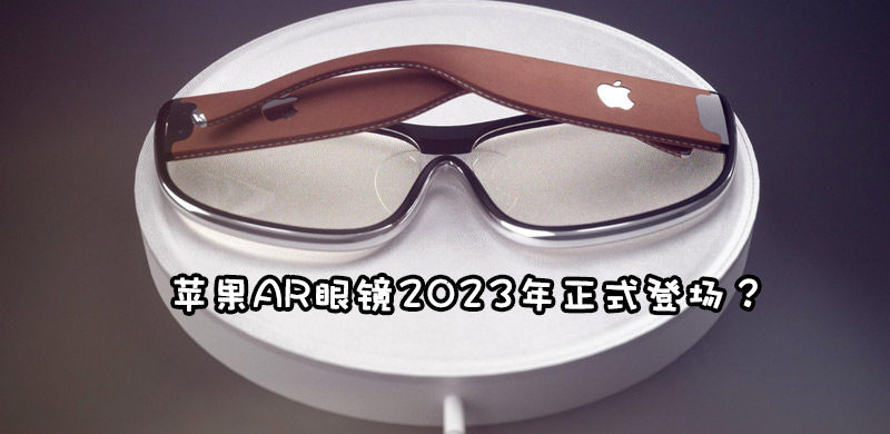 苹果AR眼镜上市时间泄露，2023年Apple Glasses上市
