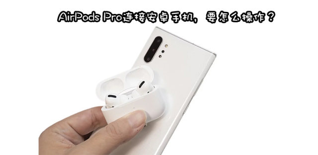 安卓手机用AirPods Pro怎么样可以降噪吗，如何连接？