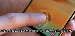 继虹膜识别之后,三星或将放弃超声波指纹识别解锁
