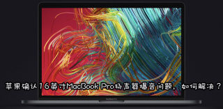 16英寸MacBook Pro扬声器爆音异常怎么回事,要退换货吗