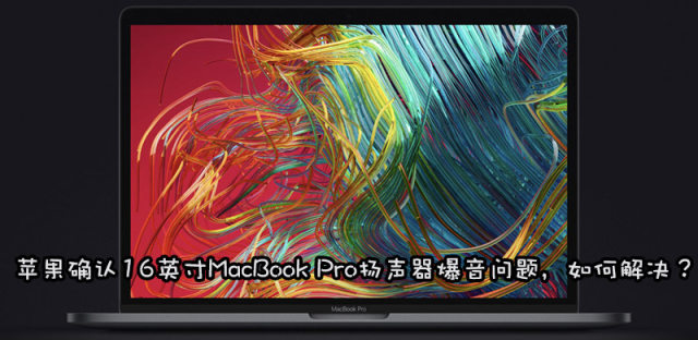 16英寸MacBook Pro扬声器爆音异常怎么回事，要退换货吗
