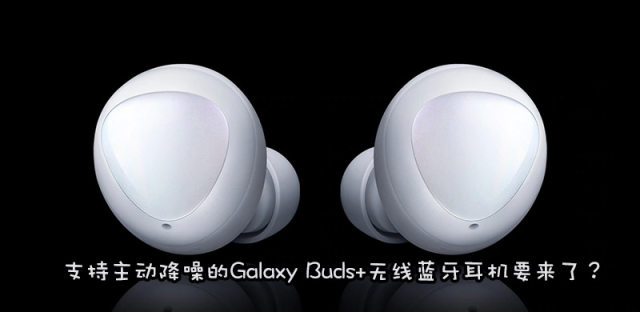 三星Galaxy Buds+耳机曝光：造型保持不变，功能升级