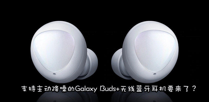 三星Galaxy Buds+耳机曝光：造型保持不变，功能升级